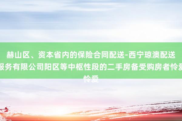 赫山区、资本省内的保险合同配送-西宁琼澳配送服务有限公司阳区等中枢性段的二手房备受购房者怜爱