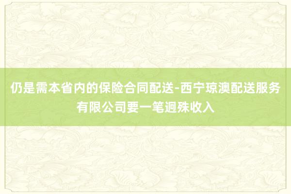 仍是需本省内的保险合同配送-西宁琼澳配送服务有限公司要一笔迥殊收入